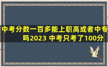 中考分数一百多能上职高或者中专吗2023 中考只考了100分怎么办
